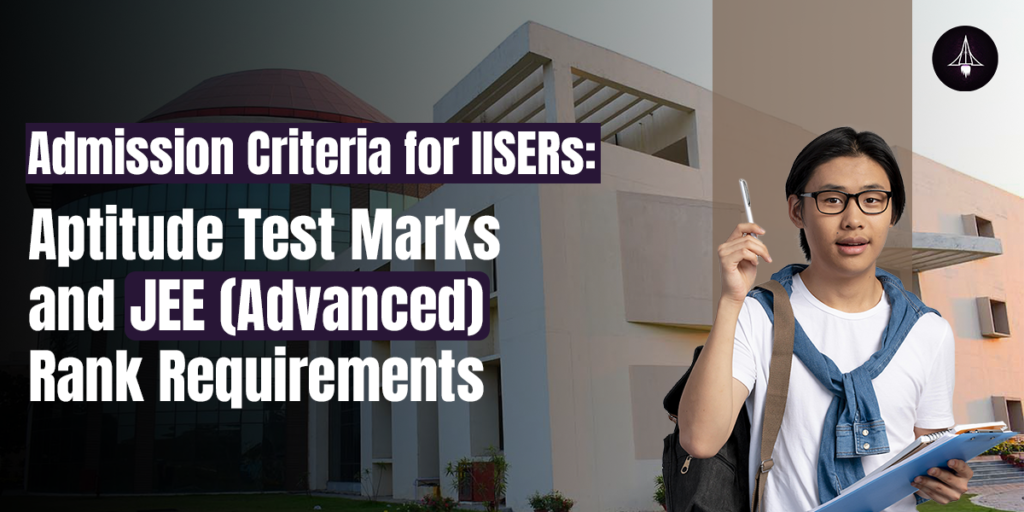 Admission Criteria for IISERs: IAT Test Marks and JEE (Advanced) Rank Requirements