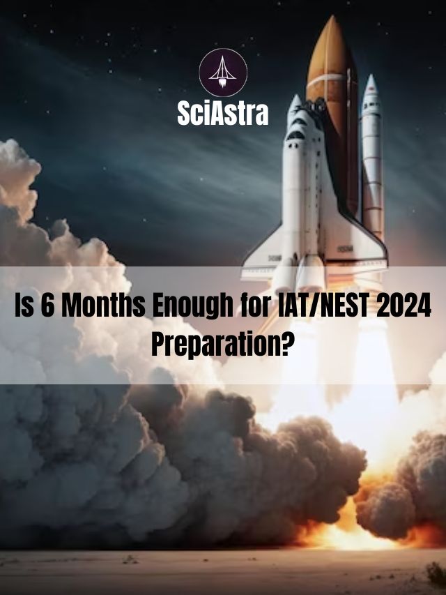 Is 6 Months Enough for IAT/NEST 2024 Preparation?