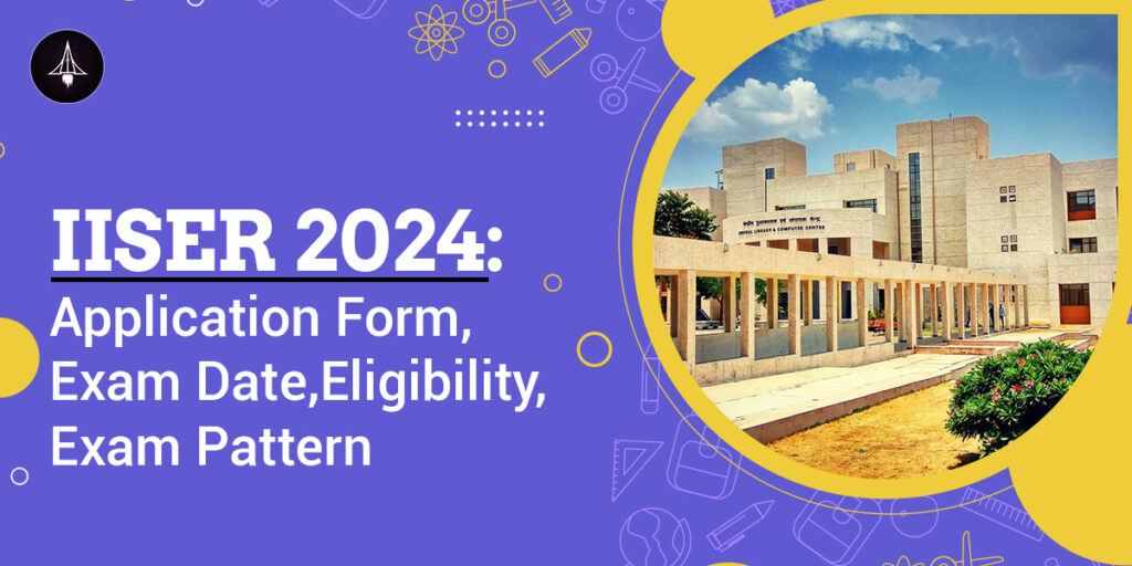 IISER 2024 Application Form, Exam Date, Eligibility, Exam Pattern