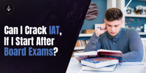 Can I Crack IAT If I Start After Board Exams