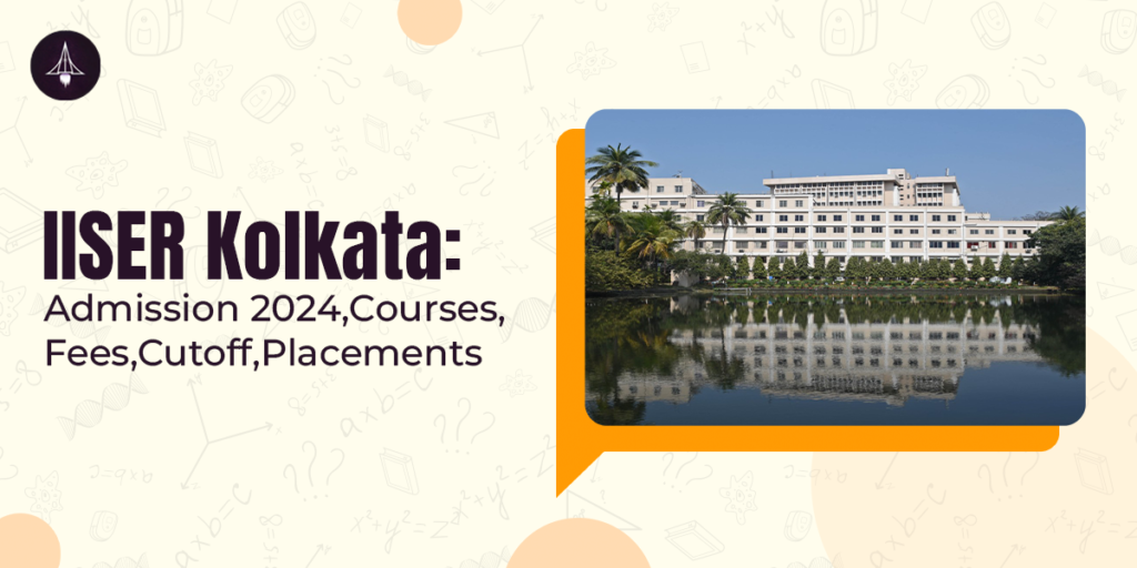 IISER Kolkata: Admission 2024, Courses, Fees, Cutoff, Placements