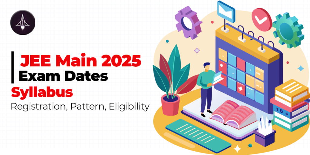 JEE Main 2025: Exam Dates, Syllabus, Registration, Pattern, Eligibility